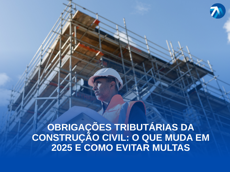 Obrigações Tributárias da Construção Civil O Que Muda em 2025 e Como Evitar Multas